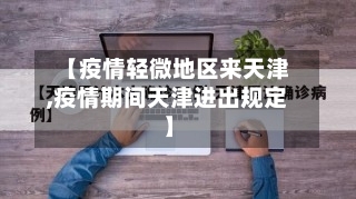 【疫情轻微地区来天津,疫情期间天津进出规定】