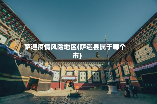 萨迦疫情风险地区(萨迦县属于哪个市)