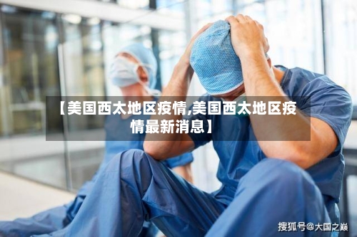 【美国西太地区疫情,美国西太地区疫情最新消息】
