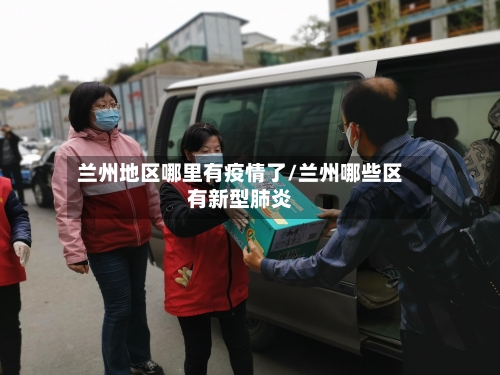 兰州地区哪里有疫情了/兰州哪些区有新型肺炎