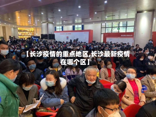 【长沙疫情的重点地区,长沙最新疫情在哪个区】