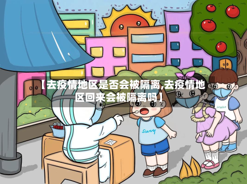 【去疫情地区是否会被隔离,去疫情地区回来会被隔离吗】