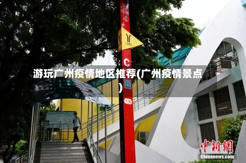 游玩广州疫情地区推荐(广州疫情景点)