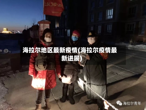 海拉尔地区最新疫情(海拉尔疫情最新进展)