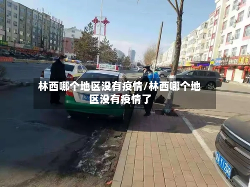 林西哪个地区没有疫情/林西哪个地区没有疫情了