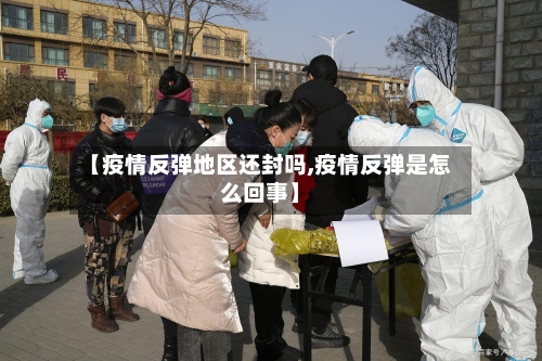 【疫情反弹地区还封吗,疫情反弹是怎么回事】-第2张图片