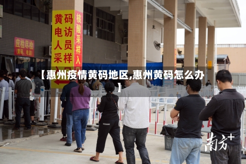 【惠州疫情黄码地区,惠州黄码怎么办】-第2张图片