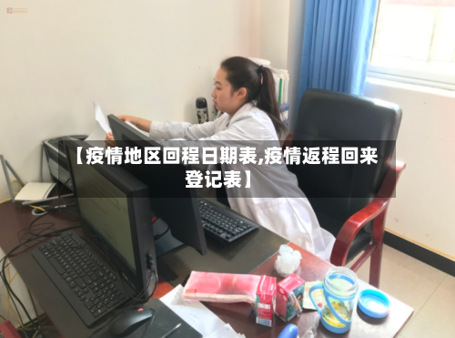 【疫情地区回程日期表,疫情返程回来登记表】