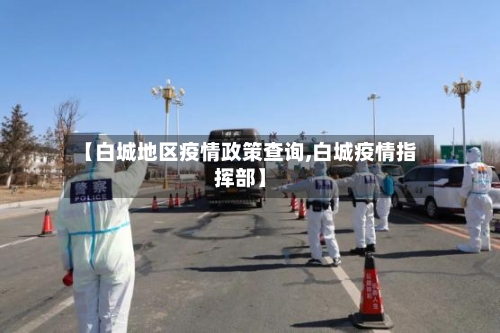【白城地区疫情政策查询,白城疫情指挥部】