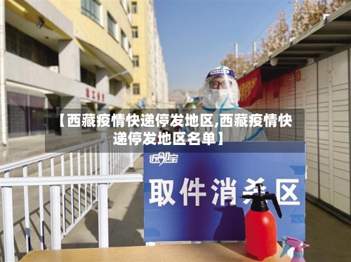 【西藏疫情快递停发地区,西藏疫情快递停发地区名单】-第2张图片