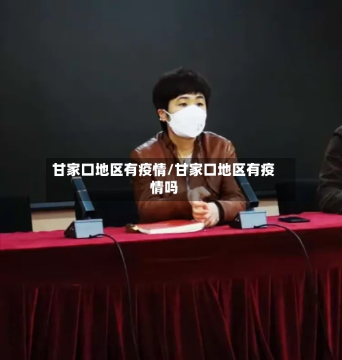 甘家口地区有疫情/甘家口地区有疫情吗-第2张图片
