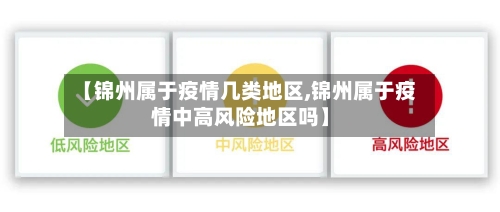 【锦州属于疫情几类地区,锦州属于疫情中高风险地区吗】