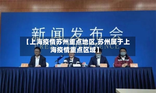 【上海疫情苏州重点地区,苏州属于上海疫情重点区域】-第2张图片