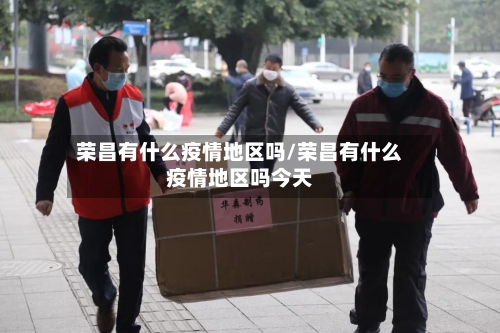 荣昌有什么疫情地区吗/荣昌有什么疫情地区吗今天