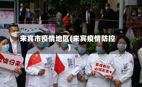 来宾市疫情地区(来宾疫情防控)