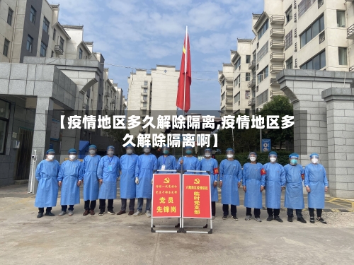 【疫情地区多久解除隔离,疫情地区多久解除隔离啊】