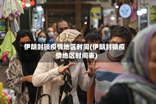 伊朗封锁疫情地区时间(伊朗封锁疫情地区时间表)-第3张图片