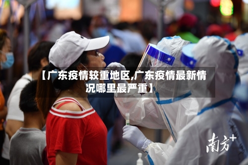 【广东疫情较重地区,广东疫情最新情况哪里最严重】