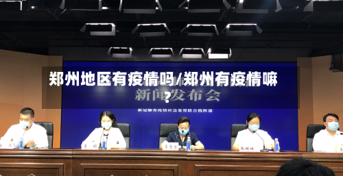 郑州地区有疫情吗/郑州有疫情嘛?
