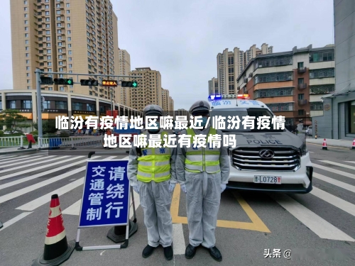 临汾有疫情地区嘛最近/临汾有疫情地区嘛最近有疫情吗