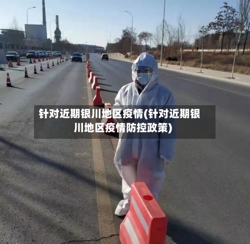 针对近期银川地区疫情(针对近期银川地区疫情防控政策)-第2张图片