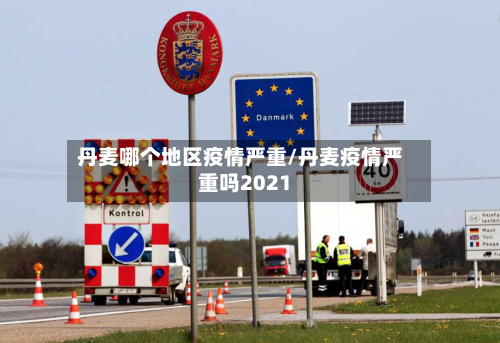 丹麦哪个地区疫情严重/丹麦疫情严重吗2021