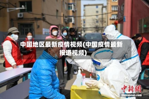 中国地区最新疫情视频(中国疫情最新报道视频)-第2张图片
