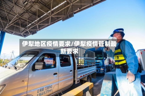 伊犁地区疫情要求/伊犁疫情管制最新要求-第2张图片