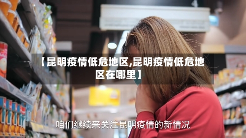 【昆明疫情低危地区,昆明疫情低危地区在哪里】-第2张图片