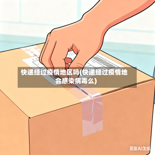 快递经过疫情地区吗(快递经过疫情地会感染病毒么)