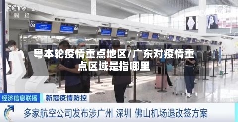 粤本轮疫情重点地区/广东对疫情重点区域是指哪里