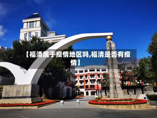 【福清属于疫情地区吗,福清是否有疫情】-第2张图片