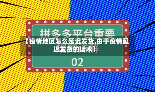 【疫情地区怎么延迟发货,由于疫情延迟发货的话术】