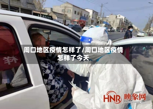 周口地区疫情怎样了/周口地区疫情怎样了今天-第2张图片