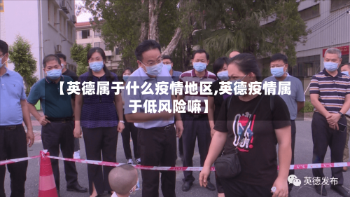 【英德属于什么疫情地区,英德疫情属于低风险嘛】-第2张图片