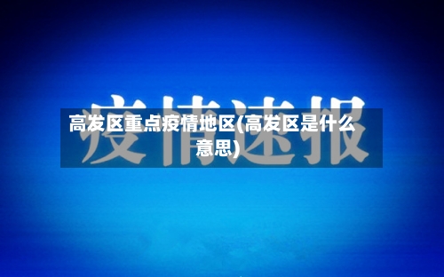 高发区重点疫情地区(高发区是什么意思)