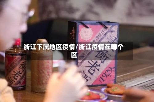 浙江下属地区疫情/浙江疫情在哪个区