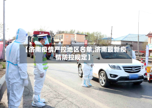 【济南疫情严控地区名单,济南最新疫情防控规定】-第2张图片