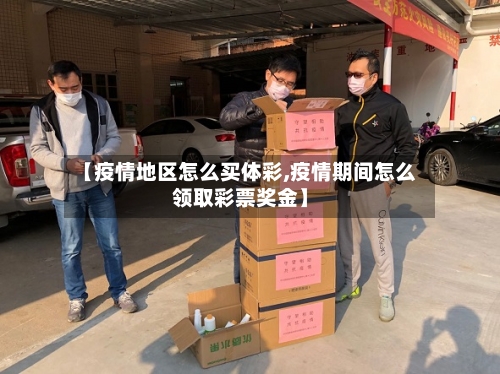 【疫情地区怎么买体彩,疫情期间怎么领取彩票奖金】