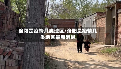 洛阳是疫情几类地区/洛阳是疫情几类地区最新消息