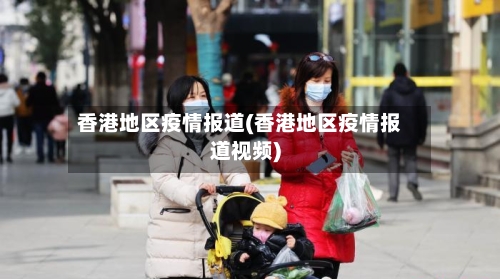 香港地区疫情报道(香港地区疫情报道视频)