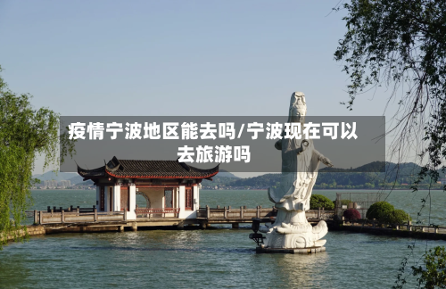 疫情宁波地区能去吗/宁波现在可以去旅游吗