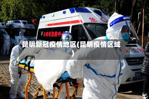 昆明新冠疫情地区(昆明疫情区域)-第3张图片