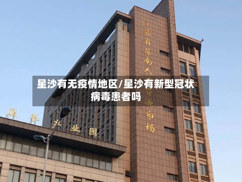 星沙有无疫情地区/星沙有新型冠状病毒患者吗