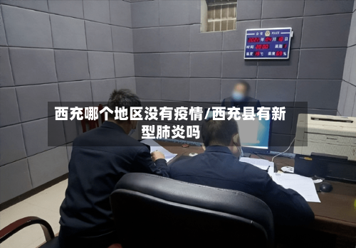 西充哪个地区没有疫情/西充县有新型肺炎吗-第2张图片