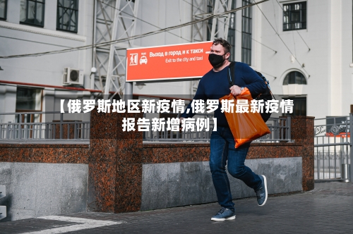 【俄罗斯地区新疫情,俄罗斯最新疫情报告新增病例】-第2张图片
