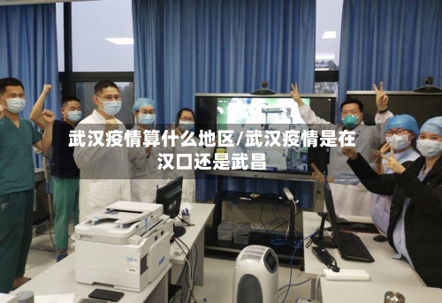 武汉疫情算什么地区/武汉疫情是在汉口还是武昌