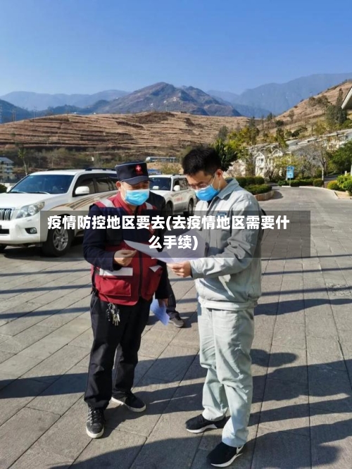 疫情防控地区要去(去疫情地区需要什么手续)