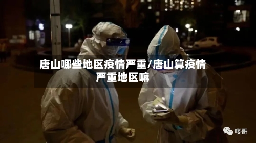 唐山哪些地区疫情严重/唐山算疫情严重地区嘛-第3张图片
