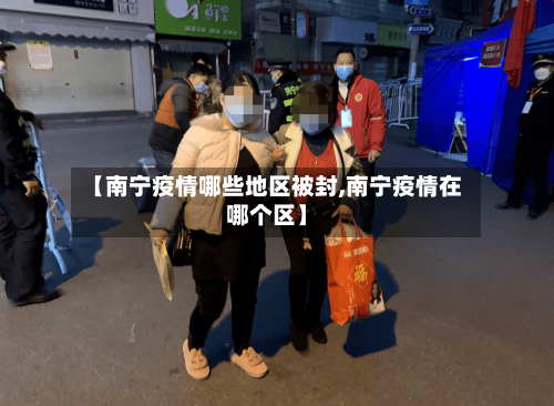 【南宁疫情哪些地区被封,南宁疫情在哪个区】